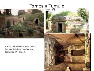Tomba a Tumulo
Tomba dei rilievi o Tomba bella ,
Necropololi della Banditaccia ,
Tarquinia, IV – III a. C.
 