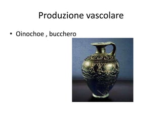 Produzione vascolare
• Oinochoe , bucchero
 