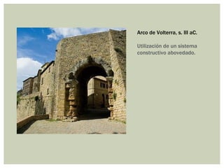 Arco de Volterra, s. III aC.

Utilización de un sistema
constructivo abovedado.
 