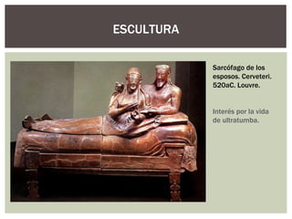 ESCULTURA

            Sarcófago de los
            esposos. Cerveteri.
            520aC. Louvre.


            Interés por la vida
            de ultratumba.
 