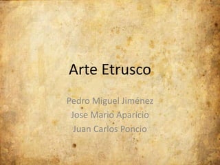 Arte Etrusco 
Pedro Miguel Jiménez 
Jose Mario Aparicio 
Juan Carlos Poncio 
 