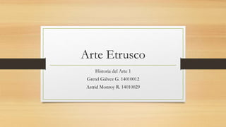 Arte Etrusco 
Historia del Arte 1 
Gretel Gálvez G. 14010012 
Astrid Monroy R. 14010029 
 