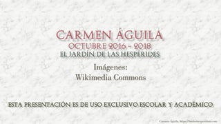 Carmen Águila, https://hortushesperidum.com
Imágenes:
Wikimedia Commons
ESTA PRESENTACIÓN ES DE USO EXCLUSIVO ESCOLAR Y ACADÉMICO
 