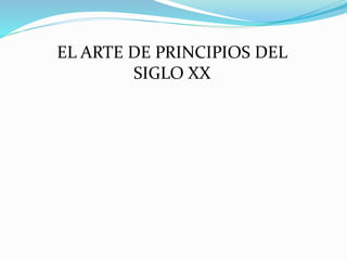 EL ARTE DE PRINCIPIOS DEL
SIGLO XX
 