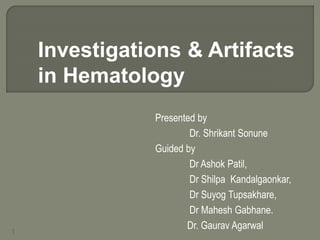 1
Presented by
Dr. Shrikant Sonune
Guided by
Dr Ashok Patil,
Dr Shilpa Kandalgaonkar,
Dr Suyog Tupsakhare,
Dr Mahesh Gabhane.
Dr. Gaurav Agarwal
Investigations & Artifacts
in Hematology
 