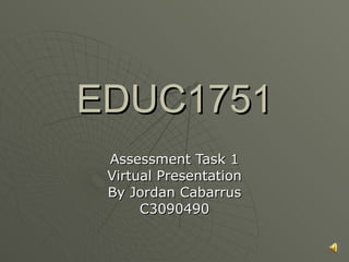 EDUC1751 Assessment Task 1 Virtual Presentation By Jordan Cabarrus C3090490 