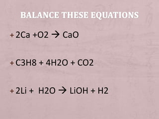 +2Ca +O2  CaO 
+C3H8 + 4H2O + CO2 
+2Li + H2O  LiOH + H2 
