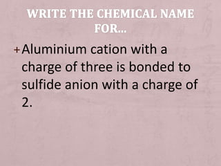 +Aluminium cation with a 
charge of three is bonded to 
sulfide anion with a charge of 
2. 
 