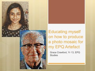 Educating myself
on how to produce
a photo mosaic for
my EPQ Artefact
Grace Crawford, Yr 13, EPQ
Studies
 
