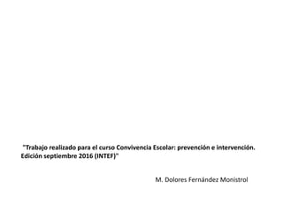 "Trabajo realizado para el curso Convivencia Escolar: prevención e intervención.
Edición septiembre 2016 (INTEF)"
M. Dolores Fernández Monistrol
 