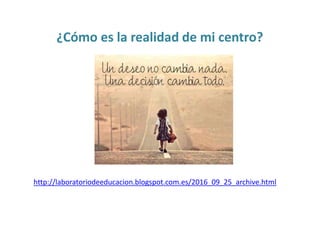 ¿Cómo es la realidad de mi centro?
http://laboratoriodeeducacion.blogspot.com.es/2016_09_25_archive.html
 