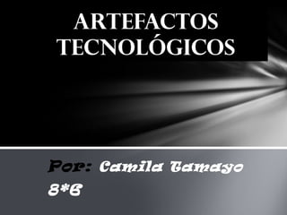 Por:  Camila Tamayo 8*6 Artefactos tecnológicos 