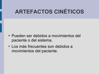 ARTEFACTOS CINÉTICOS Pueden ser debidos a movimientos del paciente o del sistema.  Los más frecuentes son debidos a movimientos del paciente. 