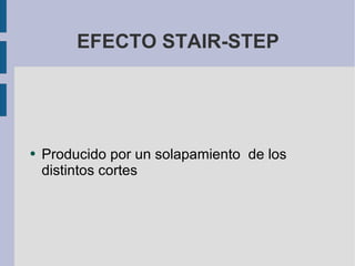 EFECTO STAIR-STEP Producido por un solapamiento  de los distintos cortes 