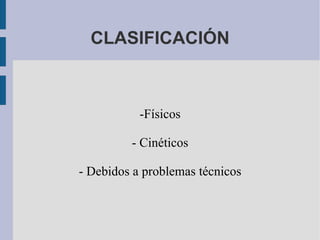 CLASIFICACIÓN -Físicos - Cinéticos - Debidos a problemas técnicos 