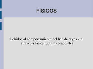 FÍSICOS Debidos al comportamiento del haz de rayos x al atravesar las estructuras corporales. 