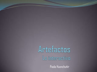 ArtefactosLo interactivo Paola Huenchuñir 