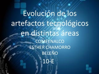 Evolución de los
artefactos tecnológicos
en distintas áreas
10-E
COMFENALCO
ESTHER CHAMORRO
BELEÑO
 
