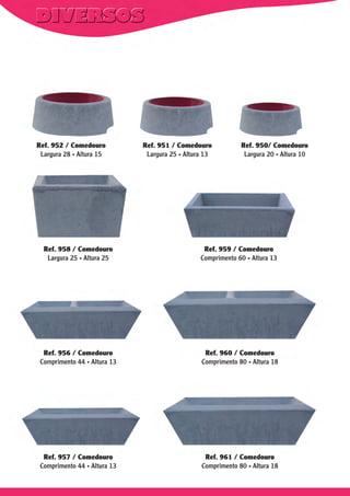 Ref. 952 / Comedouro
Largura 28 . Altura 15

Ref. 951 / Comedouro
Largura 25 . Altura 13

Ref. 950/ Comedouro
Largura 20 . Altura 10

Ref. 958 / Comedouro
Largura 25 . Altura 25

Ref. 959 / Comedouro
Comprimento 60 . Altura 13

Ref. 956 / Comedouro
Comprimento 44 . Altura 13

Ref. 960 / Comedouro
Comprimento 80 . Altura 18

Ref. 957 / Comedouro
Comprimento 44 . Altura 13

Ref. 961 / Comedouro
Comprimento 80 . Altura 18

 