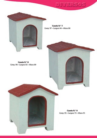 Casota N.º 7
Comp. 97 . Largura 64 . Altura 80

Casota N.º 8
Comp. 98 . Largura 65 . Altura 89

Casota N.º 9
Comp. 95 . Largura 75 . Altura 91

 