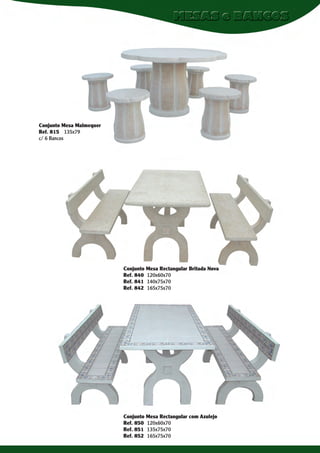 Conjunto Mesa Malmequer
Ref. 815 135x79
c/ 6 Bancos

Conjunto Mesa Rectangular Britada Nova
Ref. 840 120x60x70
Ref. 841 140x75x70
Ref. 842 165x75x70

Conjunto Mesa Rectangular com Azulejo
Ref. 850 120x60x70
Ref. 851 135x75x70
Ref. 852 165x75x70

 