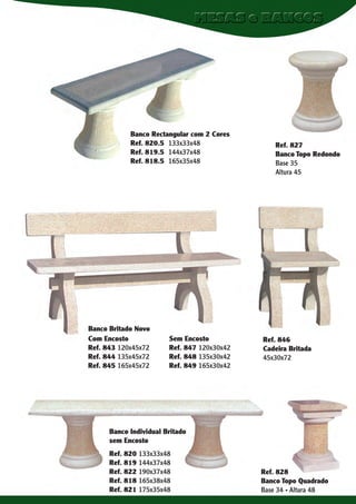 Banco Rectangular com 2 Cores
Ref. 820.5 133x33x48
Ref. 819.5 144x37x48
Ref. 818.5 165x35x48

Banco Britado Novo
Com Encosto
Ref. 843 120x45x72
Ref. 844 135x45x72
Ref. 845 165x45x72

Sem Encosto
Ref. 847 120x30x42
Ref. 848 135x30x42
Ref. 849 165x30x42

Ref. 827
Banco Topo Redondo
Base 35
Altura 45

Ref. 846
Cadeira Britada
45x30x72

Banco Individual Britado
sem Encosto
Ref. 820 133x33x48
Ref. 819 144x37x48
Ref. 822 190x37x48
Ref. 818 165x38x48
Ref. 821 175x35x48

Ref. 828
Banco Topo Quadrado
Base 34 . Altura 48

 