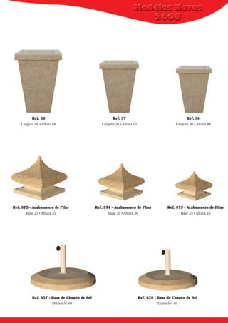 Ref. 38
Largura 46 . Altura 66

Ref. 973 - Acabamento de Pilar
Base 35 . Altura 35

Ref. 937 - Base de Chapéu de Sol
Diâmetro 60

Ref. 37
Largura 38 . Altura 55

Ref. 36
Largura 30 . Altura 44

Ref. 974 - Acabamento de Pilar
Base 30 . Altura 30

Ref. 975 - Acabamento de Pilar
Base 25 . Altura 25

Ref. 939 - Base de Chapéu de Sol
Diâmetro 40

 
