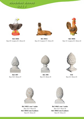 Ref. 920A
Base 20 . Largura 35 . Altura 43

Ref. 991A
Base 33 . Largura 17 . Altura 28

Ref. 897
Base 19,5 . Altura 27

Ref. 898
Base 15 . Altura 30

Ref. 895/1 com 1 andar
Base 15,5 . Altura 27
Ref. 895/2 com 2 andares
Base 20 . Altura 30

Ref. 989A
Base 15 . Largura 30 . Altura 43

916
Base 22 . Altura 53

Ref. 896/1 com 1 andar
Base 15,5 . Altura 30
Ref. 896/2 com 2 andares
Base 20 . Altura 33

 