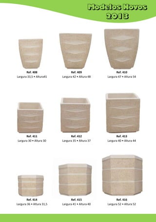 Ref. 408
Largura 33,5 • Altura41
54

Ref. 409
Largura 42 • Altura 48

Ref. 410
Largura 47 • Altura 54

Ref. 411
Largura 30 • Altura 30

Ref. 412
Largura 35 • Altura 37

Ref. 413
Largura 40 • Altura 44

Ref. 414
Largura 36 • Altura 31,5

Ref. 415
Largura 41 • Altura 40

Ref. 416
Largura 52 • Altura 52

 