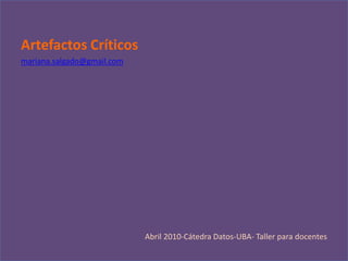 Artefactos Críticos mariana.salgado@gmail.com Abril 2010-Cátedra Datos-UBA- Taller para docentes 
