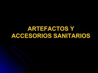 ARTEFACTOS Y
ACCESORIOS SANITARIOS
 