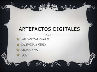 ARTEFACTOS DIGITALES
VALENTINA ZARATE
VALENTINA FERIA
LAURA LEON
 904
 