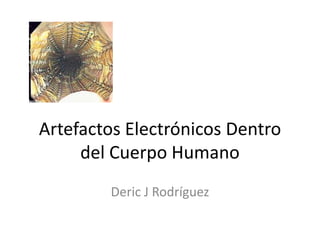 Artefactos Electrónicos Dentro
del Cuerpo Humano
Deric J Rodríguez

 