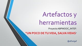 Artefactos y
herramientas
Proyecto ABPMOOC_INTEF:
“UN POCO DETUVIDA, SALVAVIDAS”
@alfveigaf
 
