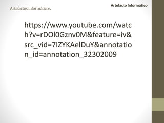 Artefacto Informático
Artefactosinformáticos.
https://www.youtube.com/watc
h?v=rDOl0Gznv0M&feature=iv&
src_vid=7IZYKAelDuY&annotatio
n_id=annotation_32302009
 