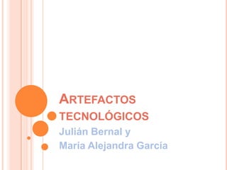 ARTEFACTOS
TECNOLÓGICOS
Julián Bernal y
María Alejandra García
 