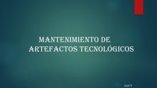 MANTENIMIENTO DE
Artefactos tecnológicos
MATY
 