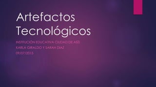 Artefactos
Tecnológicos
INSTITUCIÓN EDUCATIVA CIUDAD DE ASÍS
KARLA GIRALDO Y SARAH DIAZ
09/07/2015
 