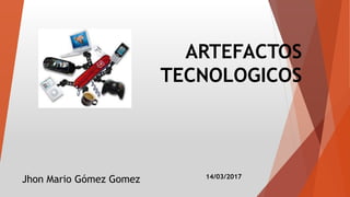 ARTEFACTOS
TECNOLOGICOS
14/03/2017
Jhon Mario Gómez Gomez
 