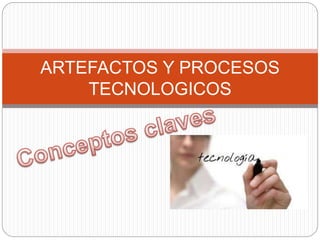 ARTEFACTOS Y PROCESOS
TECNOLOGICOS
 