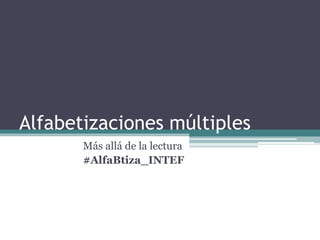 Alfabetizaciones múltiples
Más allá de la lectura
#AlfaBtiza_INTEF
 