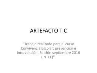 ARTEFACTO TIC
"Trabajo realizado para el curso
Convivencia Escolar: prevención e
intervención. Edición septiembre 2016
(INTEF)".
 