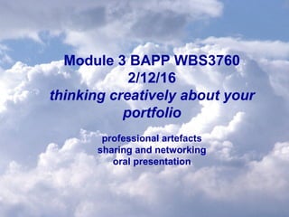 Module 3 BAPP WBS3760
2/12/16
thinking creatively about your
portfolio
professional artefacts
sharing and networking
oral presentation
 