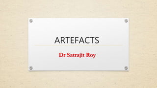 ARTEFACTS
Dr Satrajit Roy
 