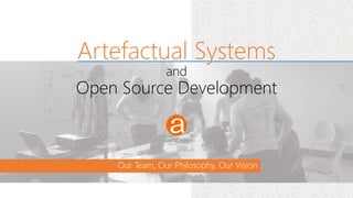 Our Team, Our Philosophy, Our Vision
Artefactual Systems
and
Open Source Development
 
