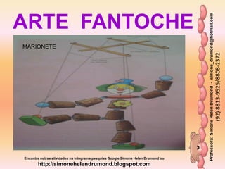 Professora:SimoneHelenDrumond-simone_drumond@hotmail.com
(92)8813-9525/8808-2372
Encontre outras atividades na integra na pesquisa Google Simone Helen Drumond ou
http://simonehelendrumond.blogspot.com
ARTE FANTOCHE
MARIONETE
 