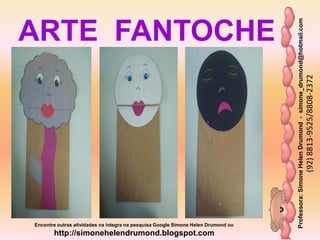 Professora:SimoneHelenDrumond-simone_drumond@hotmail.com
(92)8813-9525/8808-2372
Encontre outras atividades na integra na pesquisa Google Simone Helen Drumond ou
http://simonehelendrumond.blogspot.com
ARTE FANTOCHE
 
