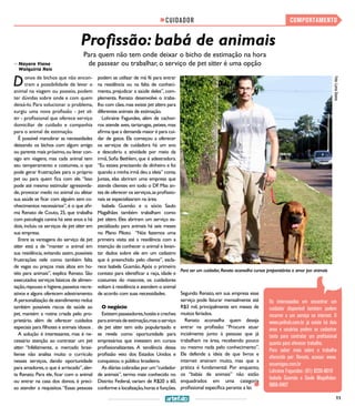11
COMPORTAMENTOCUIDADOR
Profissão: babá de animais
Para quem não tem onde deixar o bicho de estimação na hora
de passear ou trabalhar, o serviço de pet sitter é uma opção>> Nayara Viana
Walquíria Reis
Donos de bichos que não encon-
tram a possibilidade de levar o
animal na viagem ou passeio, podem
ter dúvidas sobre onde e com quem
deixá-lo. Para solucionar o problema,
surgiu uma nova profissão - pet sit-
ter - profissional que oferece serviço
domiciliar de cuidado e companhia
para o animal de estimação.
É possível manobrar as necessidades
deixando os bichos com algum amigo
ou parente mais próximo,ou levar con-
sigo em viagens, mas cada animal tem
seu temperamento e costumes, o que
pode gerar frustrações para o próprio
pet ou para quem fica com ele. “Isso
pode até mesmo estimular agressivida-
de,provocar medo no animal ou afetar
sua saúde se ficar com alguém sem co-
nhecimentos necessários”,é o que afir-
ma Renato de Couto, 25, que trabalha
com psicologia canina há sete anos e há
dois,incluiu os serviços de pet sitter em
sua empresa.
Entre as vantagens do serviço de pet
sitter está a de “manter o animal em
sua residência, evitando assim, possíveis
frustrações nele como também falta
de vagas ou preços mais altos em ho-
téis para animais”, explica Renato. São
executados serviços básicos de alimen-
tação,repouso e higiene,passeios recre-
ativos e alguns oferecem adestramento.
A personalização de atendimento reduz
também possíveis riscos de saúde ao
pet, mantém a rotina criada pelo pro-
prietário, além de oferecer cuidados
especiais para filhotes e animais idosos .
A solução é interessante, mas é ne-
cessário atenção ao contratar um pet
sitter: “Infelizmente, o mercado brasi-
liense não analisa muito o currículo
nesses serviços, dando oportunidade
para amadores,o que é arriscado”,aler-
ta Renato. Para ele, ficar com o animal
ou entrar na casa dos donos, é preci-
so atender a requisitos.“Essas pessoas
Foto:LumaSoares
podem se utilizar de má fé para entrar
na residência ou na falta de conheci-
mento, prejudicar a saúde deles”, com-
plementa. Renato desenvolve o traba-
lho com cães,mas existe pet sitters para
diferentes animais de estimação.
Lohraine Fagundes, além de cachor-
ros atende aves, tartarugas, peixes, mas
afirma que a demanda maior é para cui-
dar de gatos. Ela começou a oferecer
os serviços de cuidadora há um ano
e descobriu a atividade por meio da
irmã, Sofia Bethlem, que é adestradora.
“Eu estava precisando de dinheiro e foi
quando a minha irmã deu a ideia” conta.
Juntas, elas abriram uma empresa que
atende clientes em todo o DF. Mas an-
tes de oferecer os serviços,as profissio-
nais se especializaram na área.
Isabela Gusmão e o sócio Saulo
Magalhães também trabalham como
pet sitters. Eles abriram um serviço es-
pecializado para animais há seis meses
no Plano Piloto. “Nós fazemos uma
primeira visita até a residência com a
intenção de conhecer o animal e levan-
tar dados sobre ele em um cadastro
que é preenchido pelo cliente”, escla-
rece Isabela Gusmão.Após o primeiro
contato para identificar a raça, idade e
costumes do mascote, os cuidadores
voltam à residência e atendem o animal
de acordo com suas necessidades.
O negócio
Existempasseadores,hotéisecreches
paraanimaisdeestimação,masoserviço
de pet sitter tem sido popularizado e
se revela como oportunidade para
empresários que investem em cursos
profissionalizantes. A tendência dessa
profissão veio dos Estados Unidos e
conquistou o público brasileiro.
As diárias cobradas por um“cuidador
de animais”, termo mais conhecido no
Distrito Federal, variam de R$20 a 60,
conforme a localização,horas e funções.
Segundo Renato, em sua empresa esse
serviço pode faturar mensalmente até
R$3 mil, principalmente em meses de
muitos feriados.
Renato aconselha quem deseja
entrar na profissão: “Procure atuar
incialmente junto à pessoas que já
trabalham na área, recebendo pouco
ou mesmo nada pelo conhecimento”.
Ele defende a ideia de que livros e
internet ensinam muito, mas que a
prática é fundamental. Por enquanto,
os “babás de animais” não estão
enquadrados em uma categoria
profissional específica perante a lei.
Os interessados em encontrar um
cuidador disponível também podem
recorrer a um serviço na internet. O
www.pethub.com.br já existe há dois
anos e usuários podem se cadastrar
tanto para contratar um profissional
quanto para oferecer trabalho.
Para saber mais sobre o trabalho
oferecido por: Renato, acesse: www.
seuamigao.com.br
Lohraine Fagundes: (61) 8205-8010
Isabela Gusmão e Saulo Magalhães:
9866-0407
Para ser um cuidador, Renato aconselha cursos preparatórios e amor por animais
 