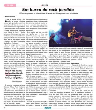 18
Em busca do rock perdido
Músicos apontam as dificuldades de voltar ao destaque na cena brasiliense
>> Raiane Samara
Entre as décadas de 80 e 90,
Brasília se tornou referência
nacional pela produção musical no
campo do rock. Grandes nomes da
música brasileira como Legião Urbana,
Capital Inicial e Plebe Rude, tornaram
a cidade popularmente conhecida
como Capital do Rock. “Brasília
ganhou esse título porque daqui saíam
bandas boas,as pessoas consideravam
que a produção do rock nacional era
muito legal, e era mesmo”, afirma
a locutora da rádio Transamérica
Brasília,Drica Mendonça.
Com o tempo, outros ritmos
tomaram conta do mercado
brasiliense e o rock foi perdendo
o destaque no gosto popular. Uma
pesquisa do Instituto Brasileiro de
Opinião Pública e Estatística (Ibope)
divulgada em janeiro deste ano diz que,
56% dos ouvintes de rádio em Brasília
escutam sertanejo com frequência.
“Esse é o som que todos querem
ouvir, é o som da moda, vamos dizer
assim,o que o rock já foi em Brasília”,
aponta o baterista da banda de rock
The Neves, DanAbreu.
O guitarrista e vocalista da banda
Distintos Filhos, Paulo Veríssimo,
alega que o rock não perdeu o
lugar para outros ritmos, foram os
próprios músicos do estilo que não se
organizaram profissionalmente. “Não
curto sertanejo, mas vejo que eles
são bem mais preparados que nós.São
mais profissionais e não tocam apenas
por cerveja. É preciso valorizar-se
para ser valorizado”, admite.
Segundooprodutorcultural, Paulão
Silva, para conseguir preferência nos
espaços para shows e a disseminação
do ritmo na cidade, é preciso ter
apoio e patrocínio o que, para ele,se
torna mais fácil sendo um estilo com
maior divulgação na mídia, como funk
e sertanejo.
Drica explica que estar na mídia
não significa que o ritmo seja
preferência, ou que seja muito bom.
Segundo ela, a música atualmente é
um mercado mais financeiro do que
cultural, por trás do sucesso existe
um grande empresário investindo.
v“Por isso que é tão difícil as bandas
de rock independente chegarem a
tocar em várias rádios, porque é um
investimento muito caro. Tudo que
você imaginar quando envolve música
é pago”, diz a apresentadora.
Já Paulão conta que o público é
culpado por essa desvalorização. “En_
quanto o show do seu amigo ali é R$
10, ninguém vai. Mas depois que ele
aparece na televisão e o show passa a
ser R$ 50, todo mundo quer ir, quer
saber quem é,e de onde veio”,comenta.
Quando o assunto é prospecção,
o baterista Dan pondera que almejar
sucesso fora, antes mesmo de
fortalecer a cena local, contribui para
a falta de espaço na cidade.
O guitarrista PauloVeríssimo diz que
asbandasencontramumaoportunidade
maior em outros estados, pois apesar
de enfraquecido dentro da cidade, o
rock de Brasília ainda é renomado no
país. “O fato de a gente ter bandas
clássicas como Legião e Plebe, faz com
que as pessoas queiram conhecer o
que de novo estamos fazendo.E hoje o
nosso maior público é fora de Brasília”,
declara o músico.
Iniciativas
O Fundo de Apoio a Cultura (FAC)
oferece ajuda financeira aos artistas
de Brasília e inclusive é utilizado
pelas bandas de rock independente.
Segundo Paulão, o apoio funciona
e ajuda muito, mas os músicos não
podem depender apenas disso. “Fora
esse apoio do governo,o que ajuda é a
independência, fazer um coletivo com
vários produtores e conseguir fazer
um festival,gravar um disco,com ajuda
de um e de outro”,diz ele.
Em parceria, músicos e produtores
criaram o movimento Brasília, Capital
do Rock. O manifesto oficializado em
fevereiro de 2012 busca registrar o
rockcomosímboloculturaldacidadee
trazer ações de incentivo à valorização
cultural. O primeiro desses projetos,
o Rock Sem Fronteiras, foi aprovado
pela Secretaria de Cultura (Secult) em
março deste ano. Serão feitos eventos
mensais no SESC Garagem, palco de
grandes shows nas décadas de 80 e 90,
apresentando bandas do cenário local
e convidados.
Paulão Silva é produtor do festival
Porão do Rock (PDR) que traz
atrações nacionais e internacionais
para Brasília, além de artistas locais
escolhidos por meio das seletivas
realizadas nas cidades satélites. De
acordo com o produtor, um evento
como o PDR é muito importante
para alcançar projeção nacional. “O
destaque é maior, tem imprensa do
Brasil inteiro. A banda pode tocar
com equipamento, palco, todo apoio
e liberdade para mostrar o seu
potencial”, articula.
Valorização
Na opinião de Dan Abreu, o tempo
é fundamental para que as bandas
atuais tenham ascensão: “Creio que
elas têm muita qualidade e muito
potencial, só que é muito difícil fazer
um som original e de qualidade”.
Veríssimo aponta que ainda é preciso
que as bandas façam um bom trabalho
e deem o melhor de si para atrair
público e atenção da mídia.“É preciso
dedicação, profissionalismo e muito
trabalho. Acredito que ainda somos
bem vistos fora de Brasília, mas pode
melhorar”,finaliza.
Drica conta que desde julho de
2012, a Transamérica modificou a
programação local, e só toca rock.
Segundo ela, a audiência da rádio
aumentou, provando que o estilo ainda
tem força.“A gente aposta que vai dar
certo. Acreditamos que o rock não
morreu aqui em Brasília, ele só precisa
ganhar força.E vai ganhar”,completa.
O rock não morreu
aqui em Brasília, ele
só precisa ganhar
forças, e vai ganhar.
Drica Mendonça
MÚSICACULTURA
A bandaThe Neves nasceu em 2009 e está produzindo o segundo CD com ajuda dos fãs
Foto:RaianeSamara
 