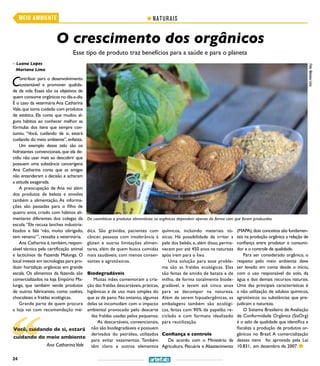 24
NATURAISMEIO AMBIENTE
Contribuir para o desenvolvimento
sustentável e promover qualida-
de de vida. Esses são os objetivos de
quem consome orgânicos no dia-a-dia.
É o caso da veterinária Ana Catharina
Vale,que toma cuidado com produtos
de estética. Ela conta que mudou al-
guns hábitos ao conhecer melhor as
fórmulas dos itens que sempre con-
sumiu. “Você, cuidando de si, estará
cuidando do meio ambiente”,enfatiza.
Um exemplo desse zelo são os
hidratantes convencionais, que ela de-
cidiu não usar mais ao descobrir que
possuem uma substância cancerígena
Ana Catharina conta que as amigas
não entenderam a decisão e acharam
a atitude exagerada.
A preocupação de Ana vai além
dos produtos de beleza e envolve
também a alimentação. As informa-
ções são passadas para o filho de
quatro anos, criado com hábitos ali-
mentares diferentes dos colegas da
escola.“Ele recusa lanches industria-
lizados e fala ‘não, muito obrigado,
tem veneno’”, ressalta a veterinária.
Ana Catharina é,também,respon-
sável técnica pela certificação animal
e lacticínios da Fazenda Malunga. O
local investe em tecnologias para pro-
duzir hortaliças orgânicas em grande
escala. Os alimentos da fazenda são
comercializados na loja Empório Ma-
lunga, que também vende produtos
de outros fabricantes, como cookies,
chocolates e fraldas ecológicas.
Grande parte de quem procura
a loja vai com recomendação mé-
dica. São grávidas, pacientes com
câncer, pessoas com intolerância à
glúten e outras limitações alimen-
tares, além de quem busca comidas
mais saudáveis, com menos conser-
vantes e agrotóxicos.
Biodegradáveis
Muitas mães comemoram a cria-
ção das fraldas descartáveis,práticas,
higiênicas e de uso mais simples do
que as de pano. No entanto, algumas
delas se incomodam com o impacto
ambiental provocado pelo descarte
das fraldas usadas pelos pequenos.
As descartáveis, convencionais,
não são biodegradáveis e possuem
derivados do petróleo, utilizados
para evitar vazamentos. Também
têm cloro e outros elementos
químicos, incluindo materiais tó-
xicos. Há possibilidade de irritar a
pele dos bebês, e, além disso, perma-
necem por até 450 anos na natureza
após irem para o lixo.
Uma solução para esse proble-
ma são as fraldas ecológicas. Elas
são feitas de amido de batata e de
milho, de forma totalmente biode-
gradável, e levam até cinco anos
para se decompor na natureza.
Além de serem hipoalergênicas, as
embalagens também são ecológi-
cas, feitas com 90% de papelão re-
ciclado e com formato idealizado
para reutilização.
Confiança e controle
De acordo com o Ministério da
Agricultura, Pecuária e Abastecimento
O crescimento dos orgânicos
Esse tipo de produto traz benefícios para a saúde e para o planeta
>> Luana Lopes
Mariana Lima
(MAPA),dois conceitos são fundamen-
tais na produção orgânica:a relação de
confiança entre produtor e consumi-
dor e o controle de qualidade.
Para ser considerado orgânico, o
respeito pelo meio ambiente deve
ser levado em conta desde o início,
com o uso responsável do solo, da
água e dos demais recursos naturais.
Uma das principais características é
a não utilização de adubos químicos,
agrotóxicos ou substâncias que pre-
judicam a natureza.
O Sistema Brasileiro de Avaliação
de Conformidade Orgânica (SisOrg)
é o selo de qualidade que identifica e
fiscaliza a produção de produtos or-
gânicos no Brasil. A comercialização
desses itens foi aprovada pela Lei
10.831, em dezembro de 2007.
Foto:MarianaLima
De cosméticos a produtos alimentícios: os orgânicos dependem apenas da forma com que foram produzidos
Ana CatharinaVale
Você, cuidando de si, estará
cuidando do meio ambiente
 